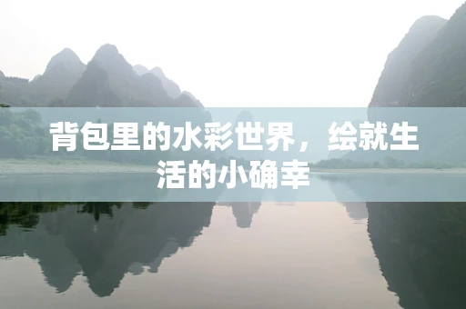 背包里的水彩世界，绘就生活的小确幸