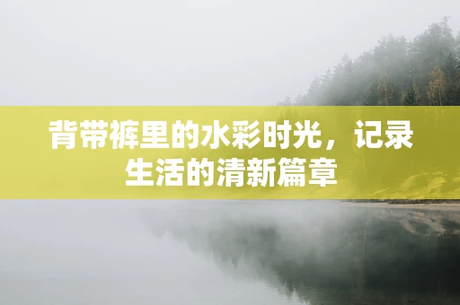 背带裤里的水彩时光，记录生活的清新篇章