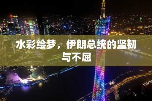 水彩绘梦，伊朗总统的坚韧与不屈