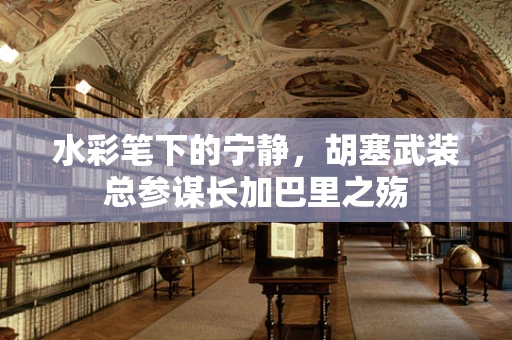 水彩笔下的宁静,胡塞武装总参谋长加巴里之殇